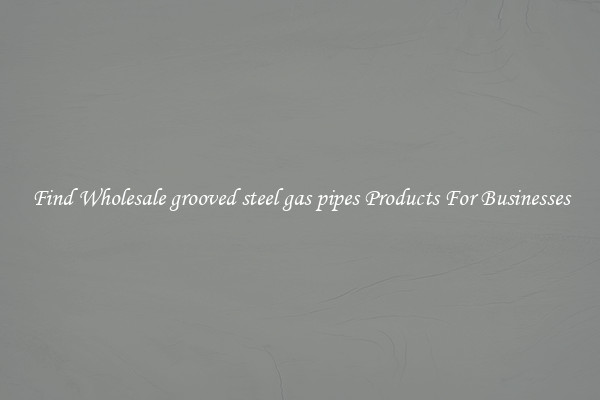 Find Wholesale grooved steel gas pipes Products For Businesses