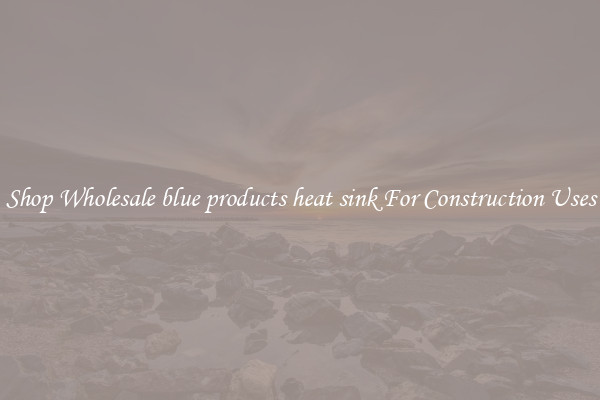 Shop Wholesale blue products heat sink For Construction Uses