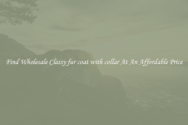 Find Wholesale Classy fur coat with collar At An Affordable Price