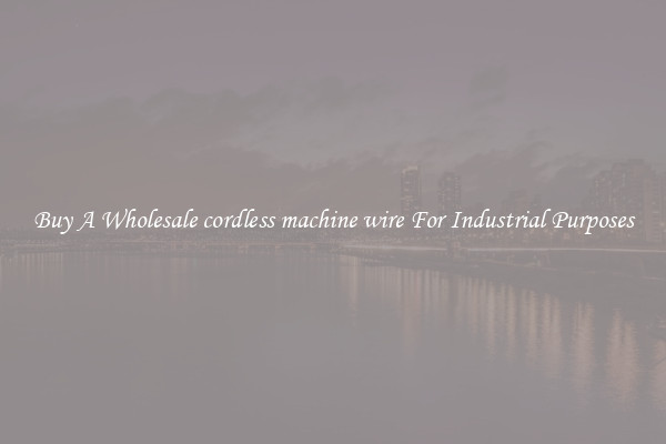 Buy A Wholesale cordless machine wire For Industrial Purposes