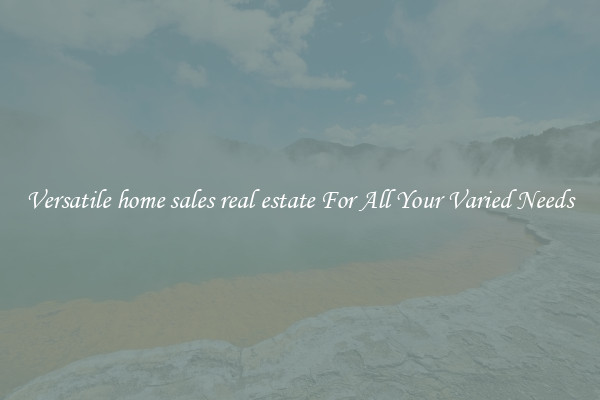 Versatile home sales real estate For All Your Varied Needs