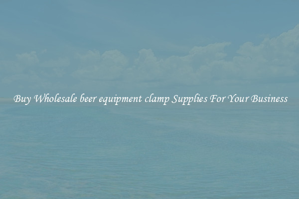 Buy Wholesale beer equipment clamp Supplies For Your Business