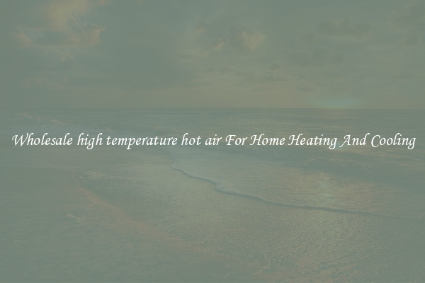 Wholesale high temperature hot air For Home Heating And Cooling