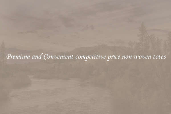 Premium and Convenient competitive price non woven totes