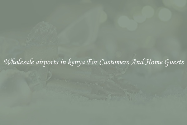 Wholesale airports in kenya For Customers And Home Guests
