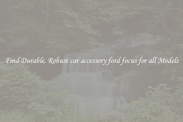 Find Durable, Robust car accessory ford focus for all Models