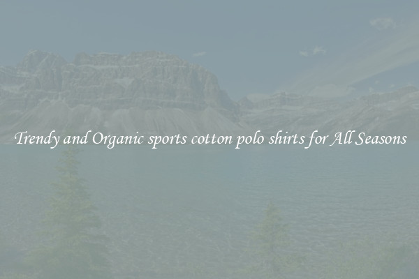 Trendy and Organic sports cotton polo shirts for All Seasons