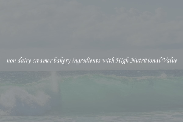 non dairy creamer bakery ingredients with High Nutritional Value
