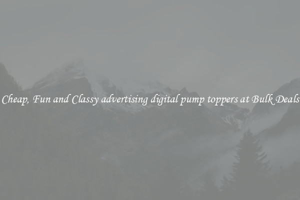 Cheap, Fun and Classy advertising digital pump toppers at Bulk Deals