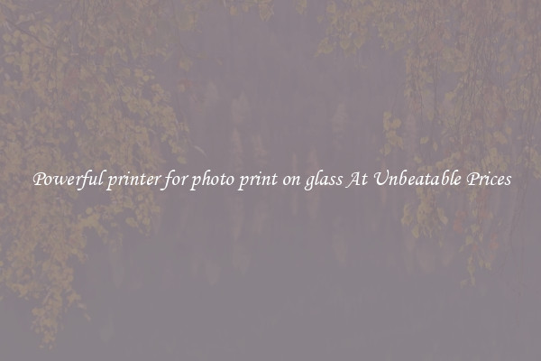 Powerful printer for photo print on glass At Unbeatable Prices