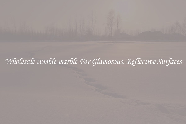 Wholesale tumble marble For Glamorous, Reflective Surfaces