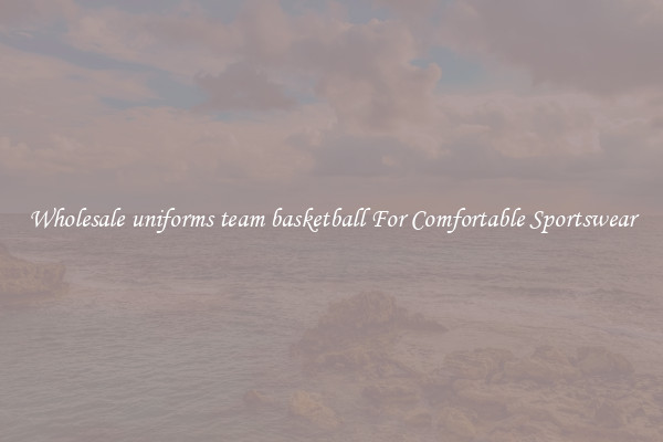 Wholesale uniforms team basketball For Comfortable Sportswear