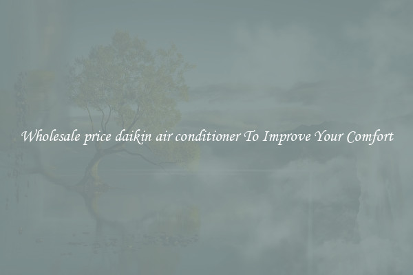 Wholesale price daikin air conditioner To Improve Your Comfort