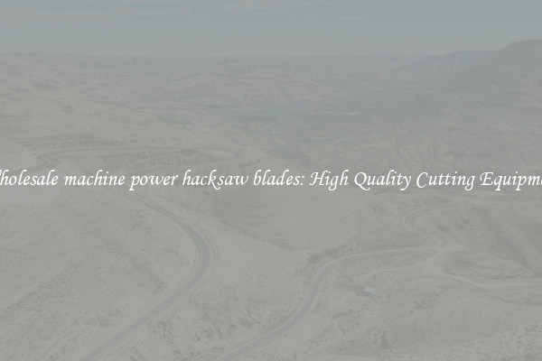 Wholesale machine power hacksaw blades: High Quality Cutting Equipment