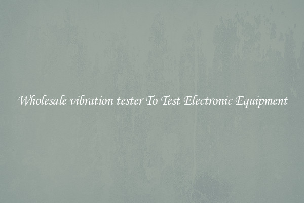 Wholesale vibration tester To Test Electronic Equipment