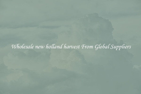Wholesale new holland harvest From Global Suppliers