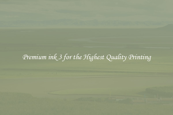 Premium ink 3 for the Highest Quality Printing