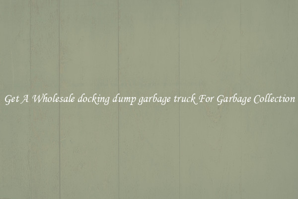 Get A Wholesale docking dump garbage truck For Garbage Collection