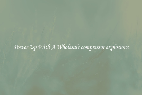 Power Up With A Wholesale compressor explosions