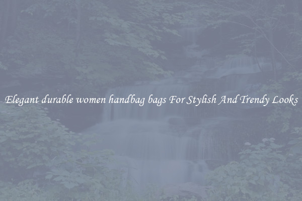 Elegant durable women handbag bags For Stylish And Trendy Looks