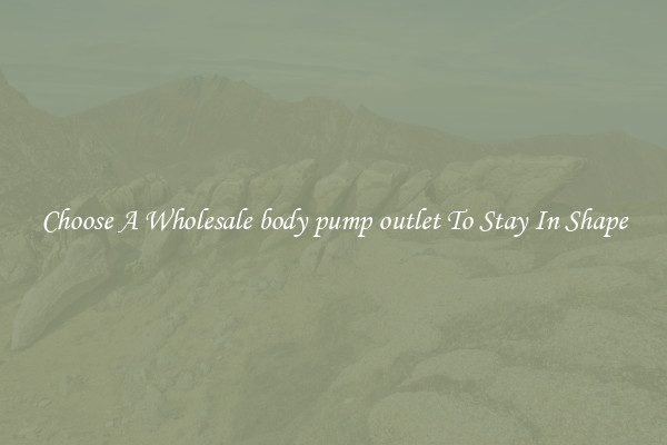 Choose A Wholesale body pump outlet To Stay In Shape