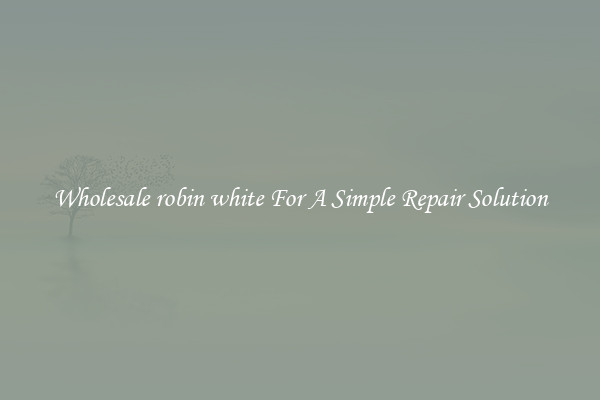 Wholesale robin white For A Simple Repair Solution