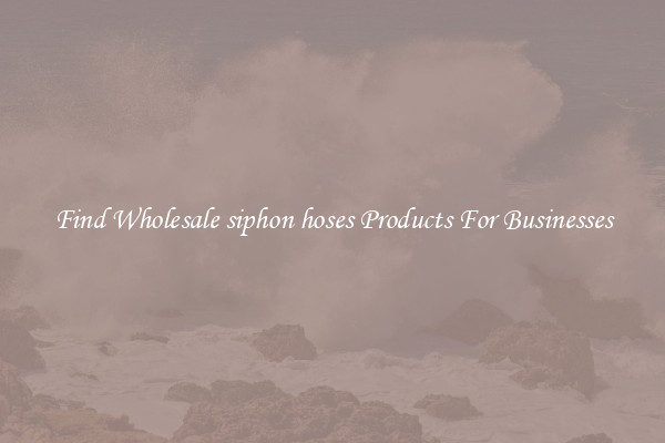 Find Wholesale siphon hoses Products For Businesses