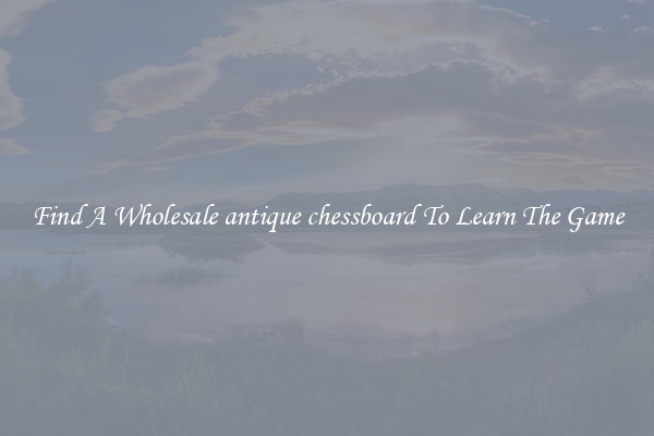 Find A Wholesale antique chessboard To Learn The Game