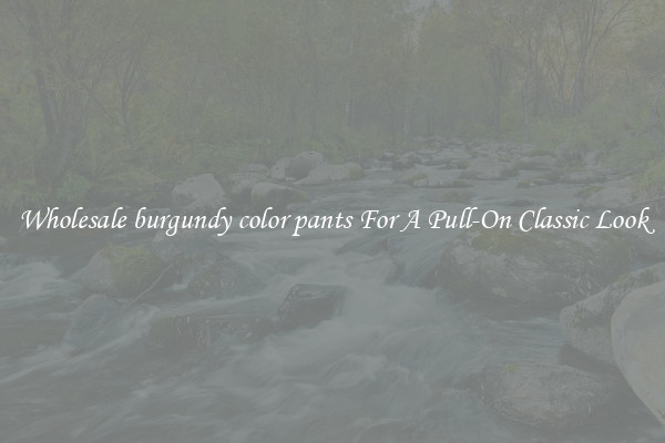 Wholesale burgundy color pants For A Pull-On Classic Look