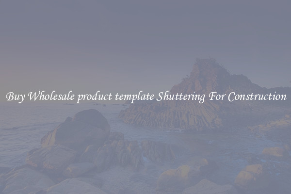 Buy Wholesale product template Shuttering For Construction