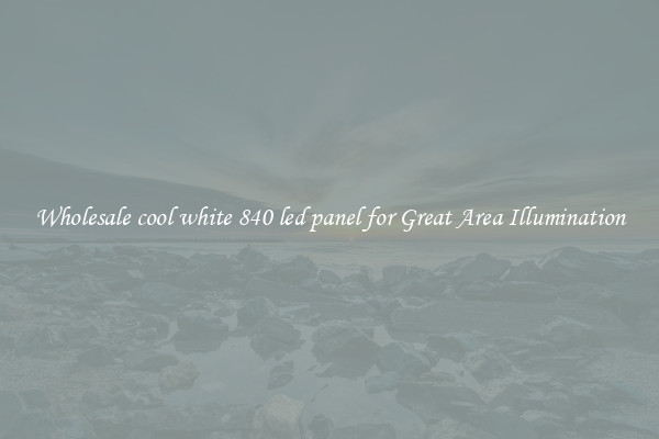 Wholesale cool white 840 led panel for Great Area Illumination