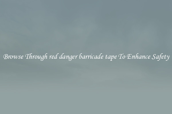 Browse Through red danger barricade tape To Enhance Safety