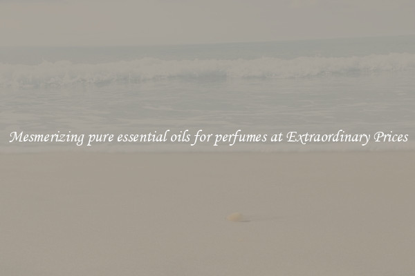 Mesmerizing pure essential oils for perfumes at Extraordinary Prices