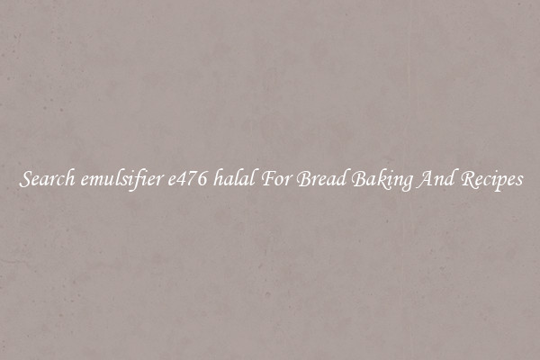 Search emulsifier e476 halal For Bread Baking And Recipes