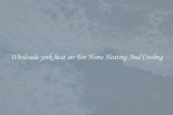 Wholesale york heat air For Home Heating And Cooling