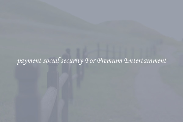 payment social security For Premium Entertainment