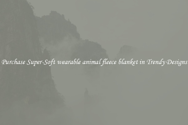Purchase Super-Soft wearable animal fleece blanket in Trendy Designs