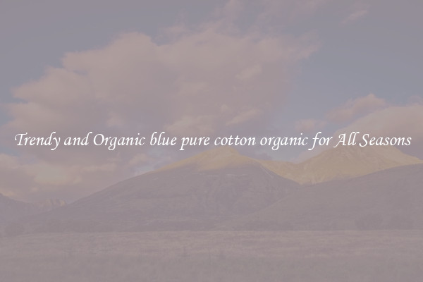 Trendy and Organic blue pure cotton organic for All Seasons