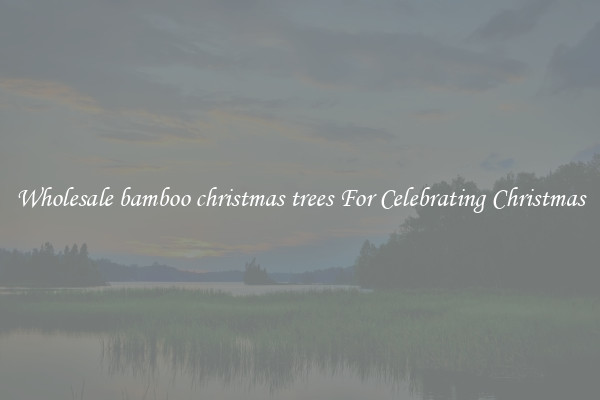 Wholesale bamboo christmas trees For Celebrating Christmas