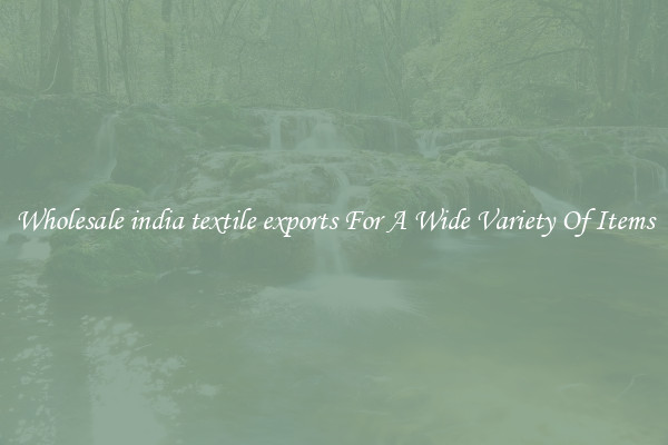 Wholesale india textile exports For A Wide Variety Of Items