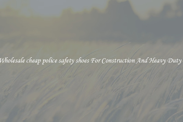 Buy Wholesale cheap police safety shoes For Construction And Heavy Duty Work