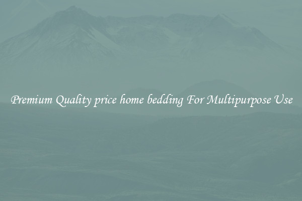 Premium Quality price home bedding For Multipurpose Use