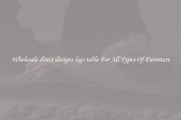 Wholesale direct designs legs table For All Types Of Furniture