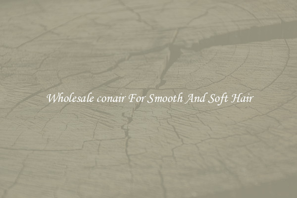 Wholesale conair For Smooth And Soft Hair