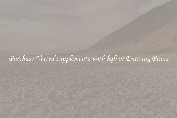 Purchase Vetted supplements with hgh at Enticing Prices