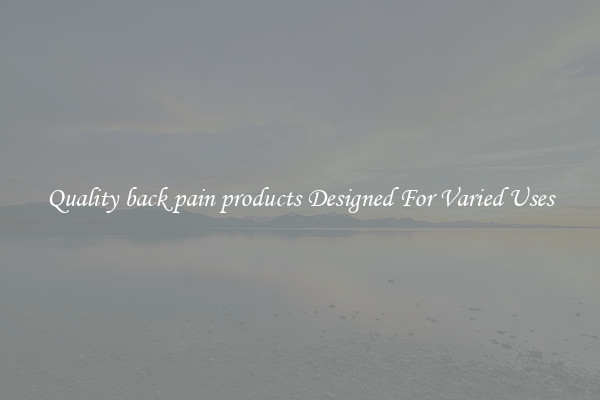 Quality back pain products Designed For Varied Uses