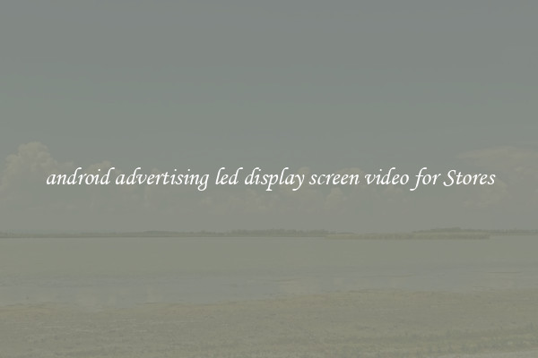android advertising led display screen video for Stores