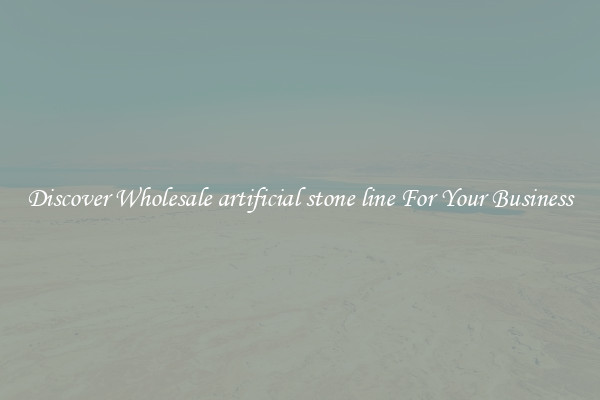Discover Wholesale artificial stone line For Your Business