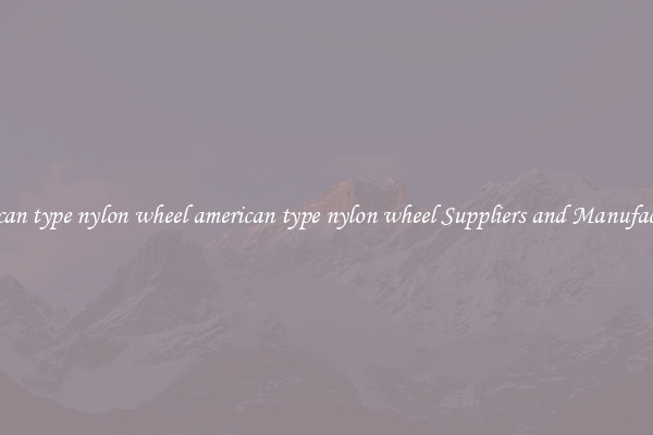 american type nylon wheel american type nylon wheel Suppliers and Manufacturers