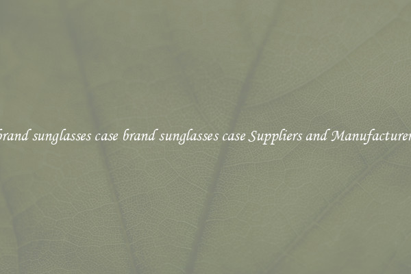 brand sunglasses case brand sunglasses case Suppliers and Manufacturers